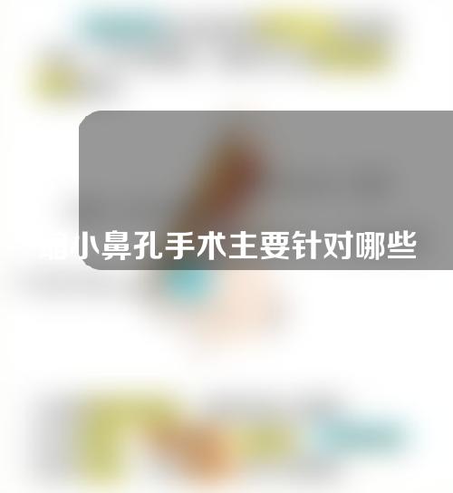 缩小鼻孔手术主要针对哪些情况？缩小鼻孔术后该怎么护理？