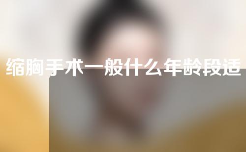 缩胸手术一般什么年龄段适合做？会影响哺乳吗？