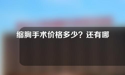 缩胸手术价格多少？还有哪些缩胸方法？