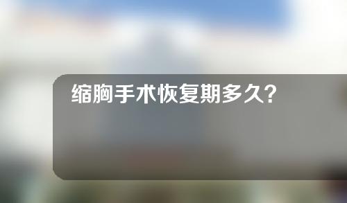 缩胸手术恢复期多久？