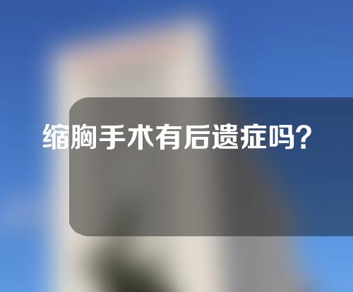 缩胸手术有后遗症吗？