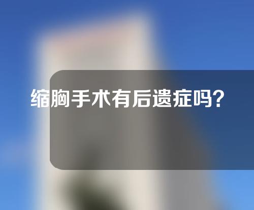 缩胸手术有后遗症吗？