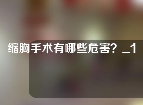 缩胸手术有哪些危害？_1