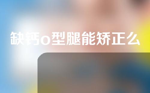 缺钙o型腿能矫正么