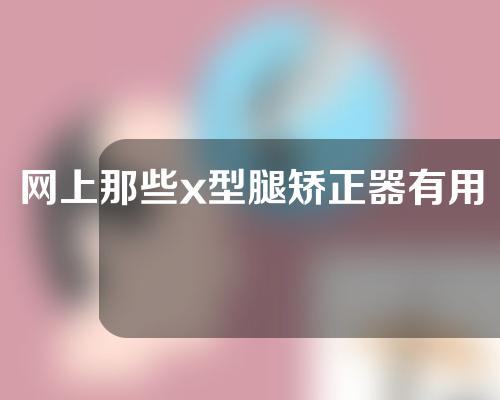 网上那些x型腿矫正器有用吗