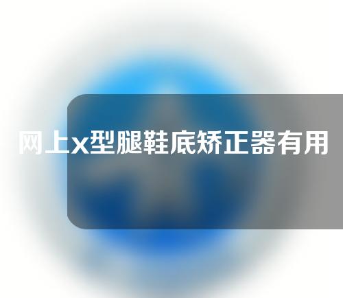 网上x型腿鞋底矫正器有用吗