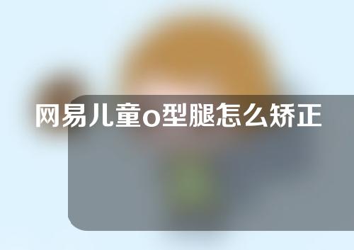 网易儿童o型腿怎么矫正