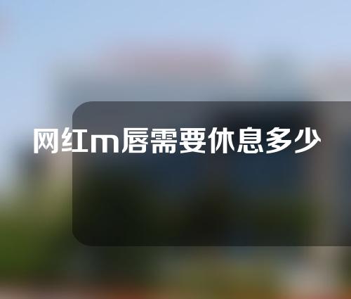 网红m唇需要休息多少