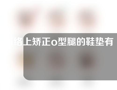 网络上矫正o型腿的鞋垫有用没