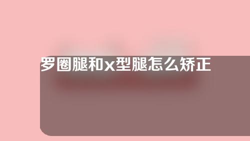 罗圈腿和x型腿怎么矫正