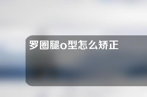 罗圈腿o型怎么矫正