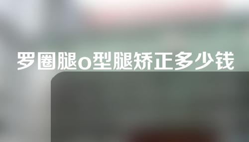 罗圈腿o型腿矫正多少钱