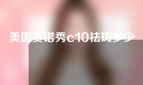 美国赛诺秀c10祛斑多少钱王