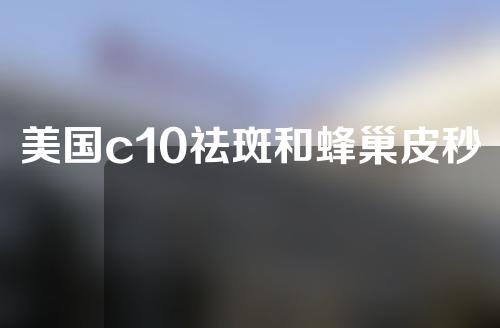 美国c10祛斑和蜂巢皮秒祛斑