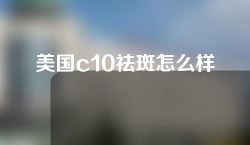 美国c10祛斑怎么样