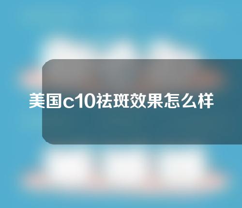 美国c10祛斑效果怎么样