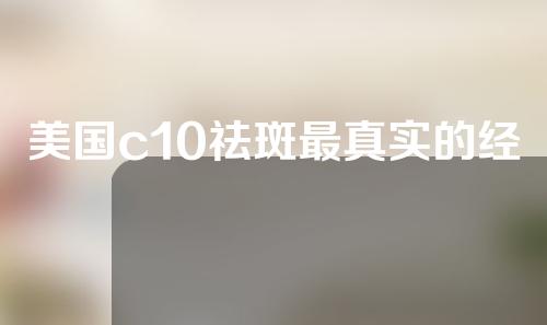 美国c10祛斑最真实的经历