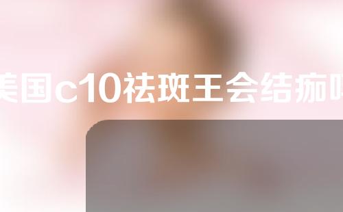 美国c10祛斑王会结痂吗