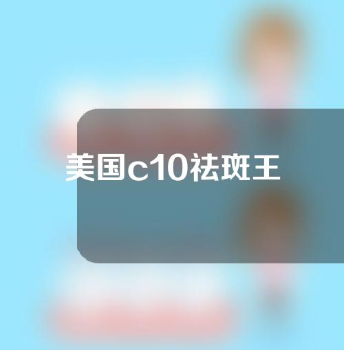 美国c10祛斑王