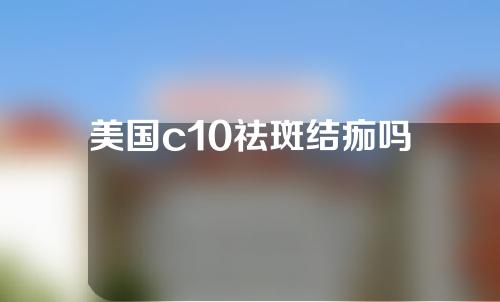 美国c10祛斑结痂吗