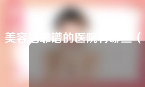 美容冠靠谱的医院有哪些（美容冠吧 百度贴吧）