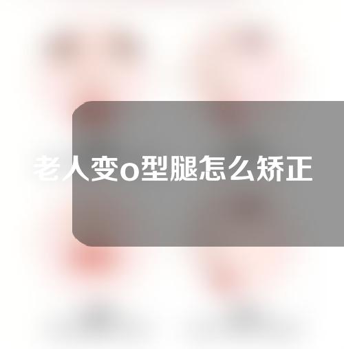 老人变o型腿怎么矫正