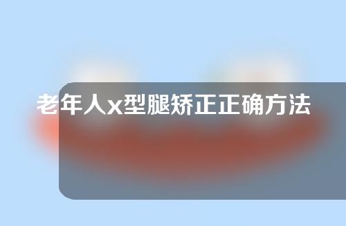 老年人x型腿矫正正确方法