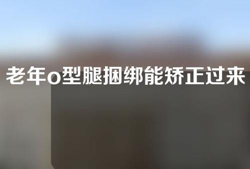 老年o型腿捆绑能矫正过来吗