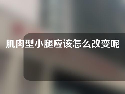 肌肉型小腿应该怎么改变呢？有哪些非手术的方法呢？