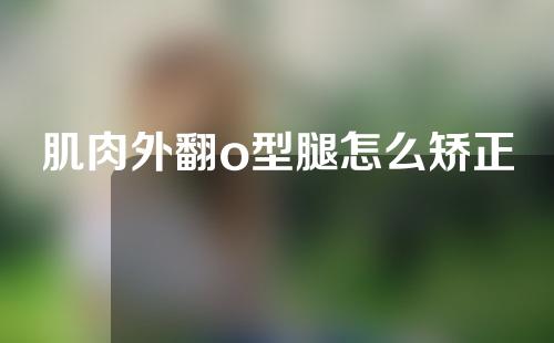 肌肉外翻o型腿怎么矫正