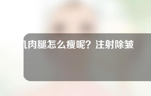 肌肉腿怎么瘦呢？注射除皱瘦型素瘦腿优点有哪些呢？