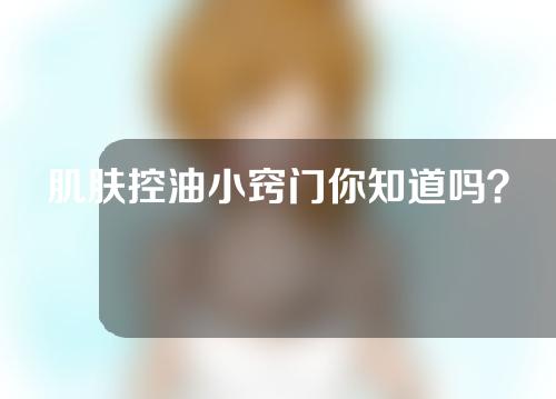 肌肤控油小窍门你知道吗？