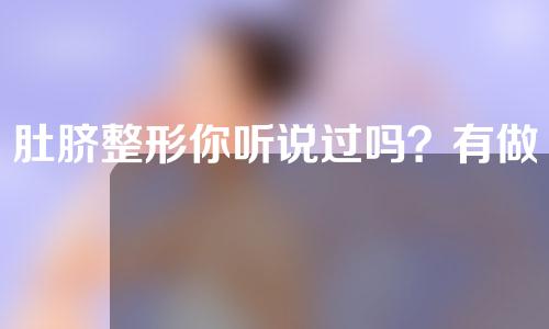 肚脐整形你听说过吗？有做过肚脐整形的人吗？