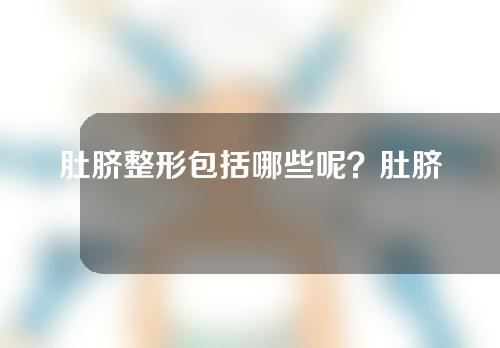 肚脐整形包括哪些呢？肚脐整形到底是怎么操作的呢？