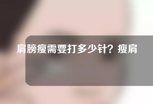 肩膀瘦需要打多少针？瘦肩注射有什么副作用？