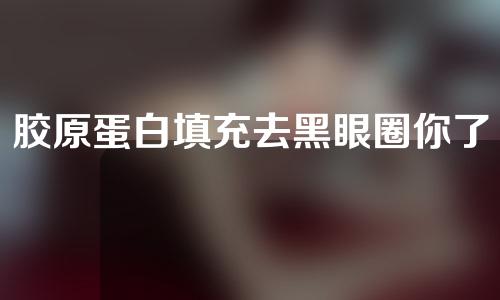胶原蛋白填充去黑眼圈你了解多少？