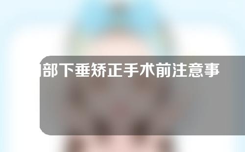胸部下垂矫正手术前注意事项