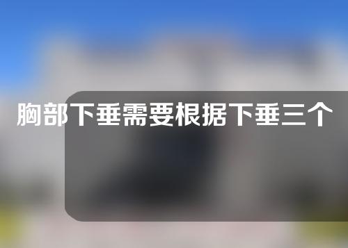 胸部下垂需要根据下垂三个阶段分段进行？