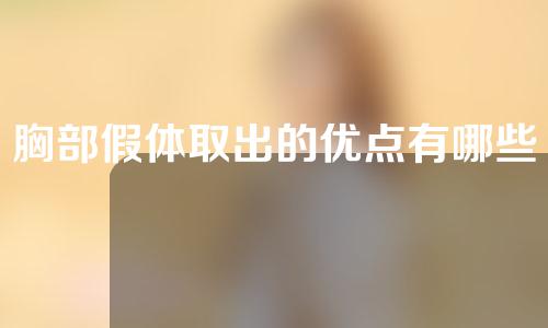 胸部假体取出的优点有哪些(胸部假体取出的优点：安全可靠、恢复期短、外观自然、减少感染风险。拟定标题：安全可靠，胸部假体取出优点一览)