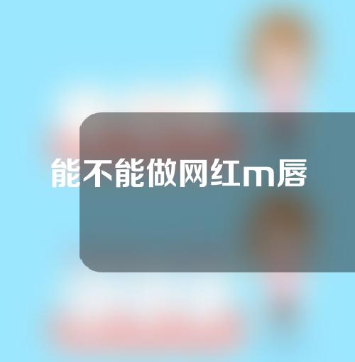 能不能做网红m唇