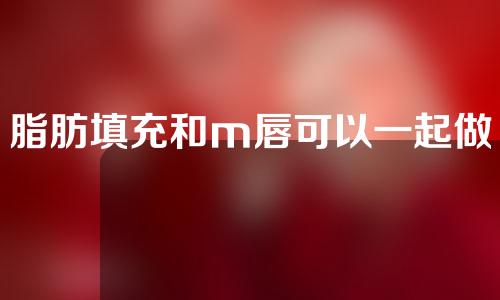 脂肪填充和m唇可以一起做吗