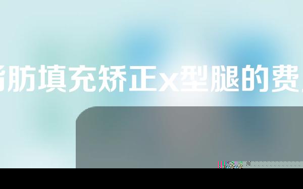 脂肪填充矫正x型腿的费用