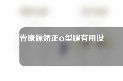 脊康源矫正o型腿有用没