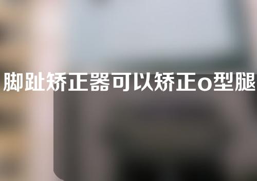 脚趾矫正器可以矫正o型腿吗