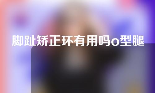 脚趾矫正环有用吗o型腿