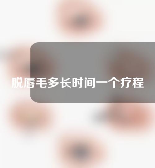 脱唇毛多长时间一个疗程