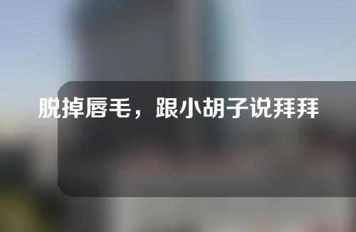 脱掉唇毛，跟小胡子说拜拜