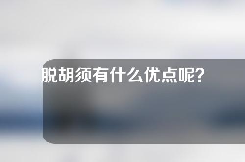 脱胡须有什么优点呢？