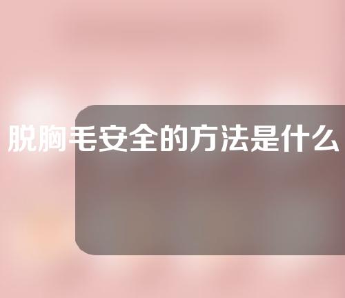 脱胸毛安全的方法是什么