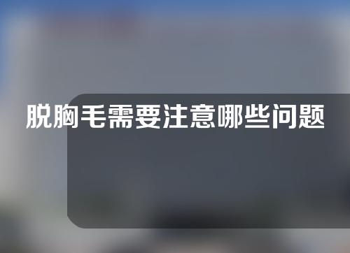 脱胸毛需要注意哪些问题